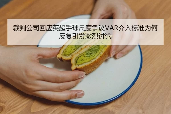 裁判公司回应英超手球尺度争议VAR介入标准为何反复引发激烈讨论 | huatihui