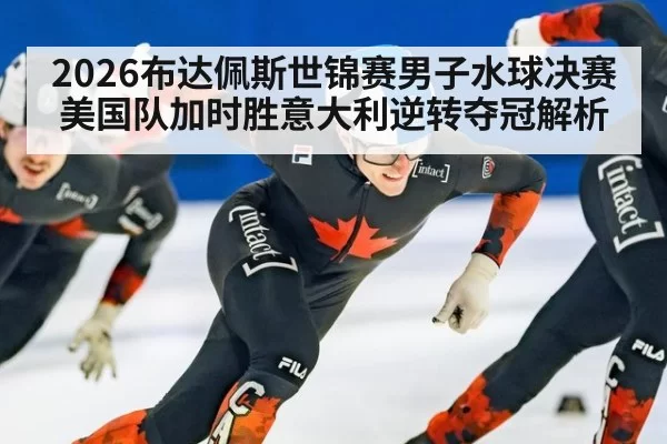 2026布达佩斯世锦赛男子水球决赛美国队加时胜意大利逆转夺冠解析(huatihui)