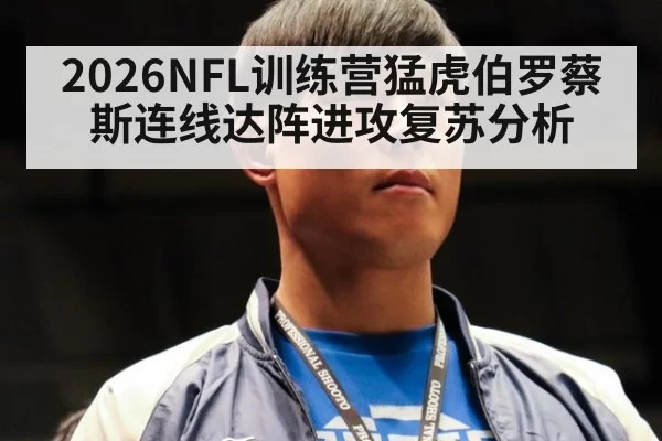 2026NFL训练营猛虎伯罗蔡斯连线达阵进攻复苏分析（huatihui）