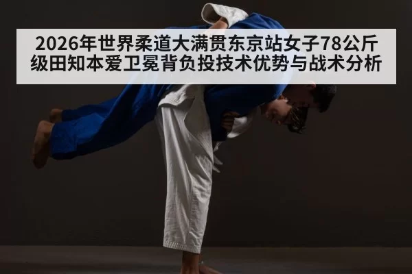 2026年世界柔道大满贯东京站女子78公斤级田知本爱卫冕背负投技术优势与战术分析 | huatihui