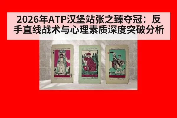 2026年ATP汉堡站张之臻夺冠：反手直线战术与心理素质深度突破分析（huatihui）