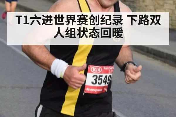 T1六进世界赛创纪录 下路双人组状态回暖（huatihui）
