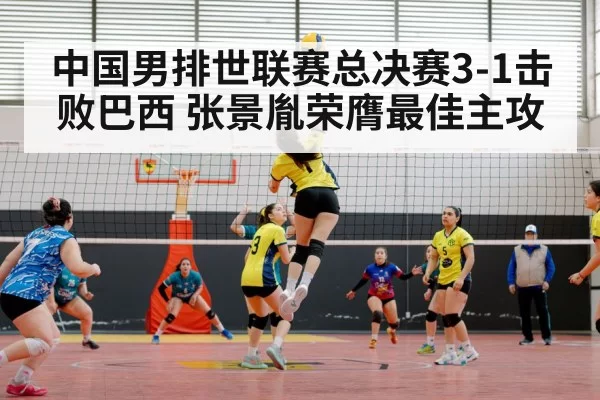 中国男排世联赛总决赛3-1击败巴西 张景胤荣膺最佳主攻