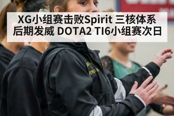 XG小组赛击败Spirit 三核体系后期发威 DOTA2 TI6小组赛次日