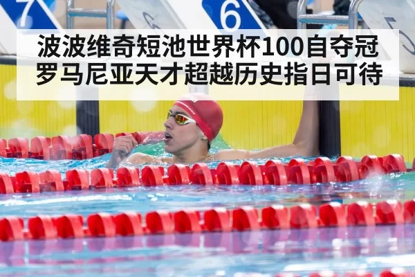 波波维奇短池世界杯100自夺冠 罗马尼亚天才超越历史指日可待