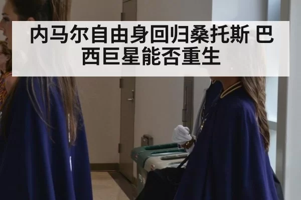 内马尔自由身回归桑托斯 巴西巨星能否重生